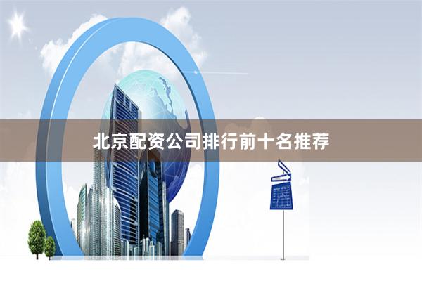 北京配资公司排行前十名推荐