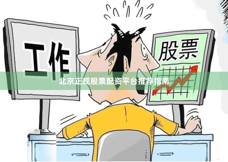 北京正规股票配资平台推荐指南