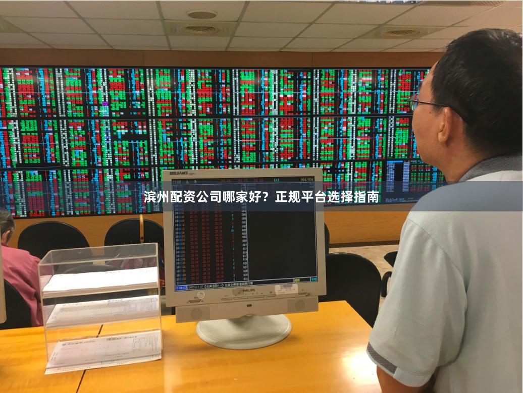 滨州配资公司哪家好？正规平台选择指南