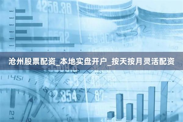 沧州股票配资_本地实盘开户_按天按月灵活配资