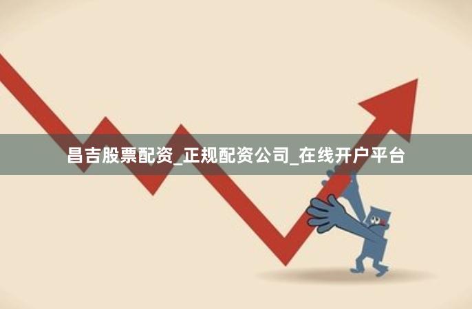 昌吉股票配资_正规配资公司_在线开户平台