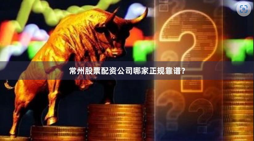 常州股票配资公司哪家正规靠谱？