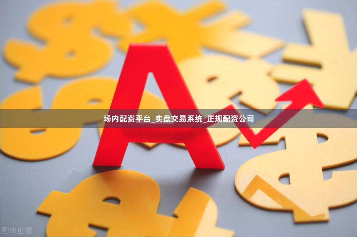 场内配资平台_实盘交易系统_正规配资公司