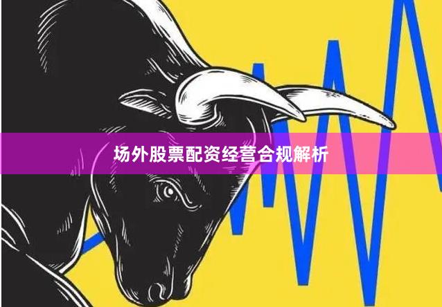 场外股票配资经营合规解析