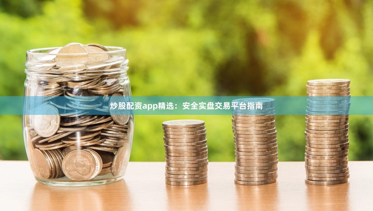 炒股配资app精选：安全实盘交易平台指南