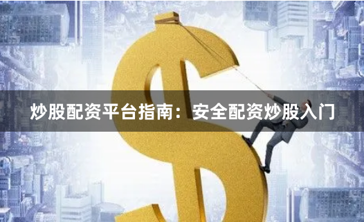 炒股配资平台指南：安全配资炒股入门