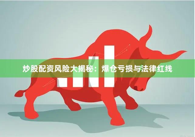 炒股配资风险大揭秘：爆仓亏损与法律红线
