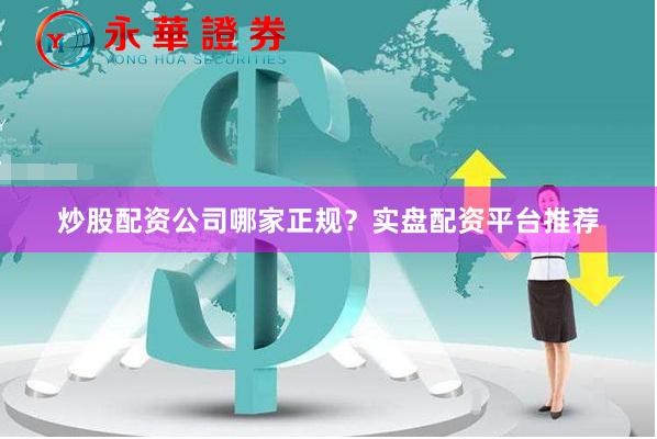 炒股配资公司哪家正规？实盘配资平台推荐