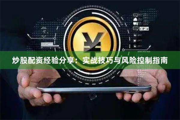 炒股配资经验分享：实战技巧与风险控制指南