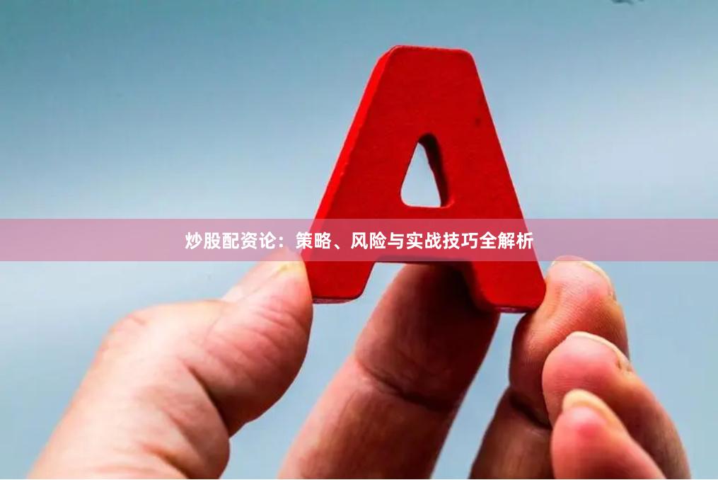 炒股配资论：策略、风险与实战技巧全解析