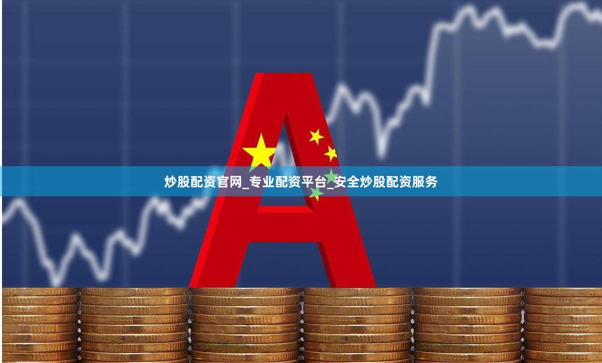 炒股配资官网_专业配资平台_安全炒股配资服务
