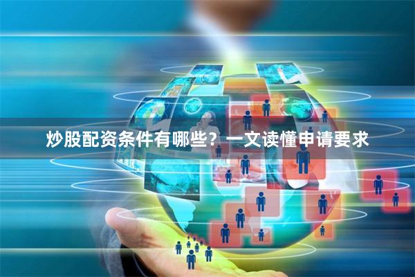 炒股配资条件有哪些？一文读懂申请要求