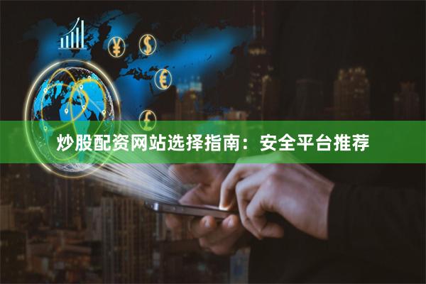 炒股配资网站选择指南：安全平台推荐