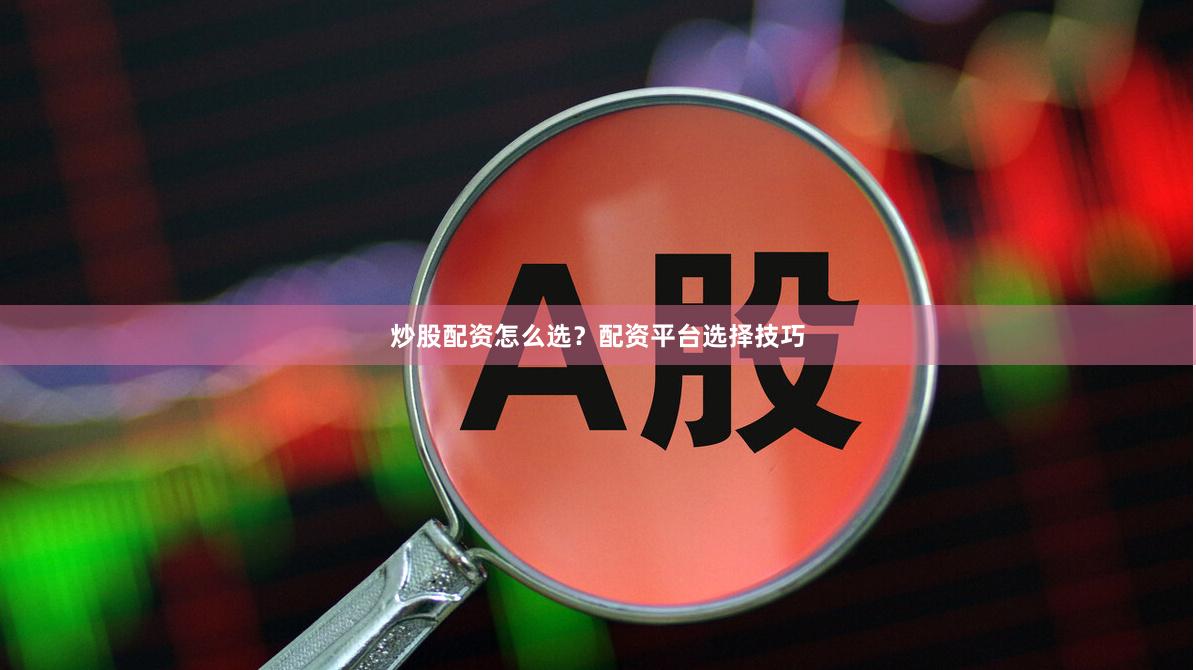 炒股配资怎么选？配资平台选择技巧