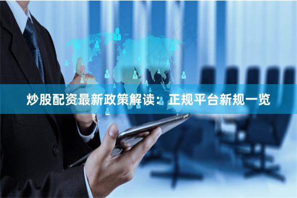 炒股配资最新政策解读：正规平台新规一览