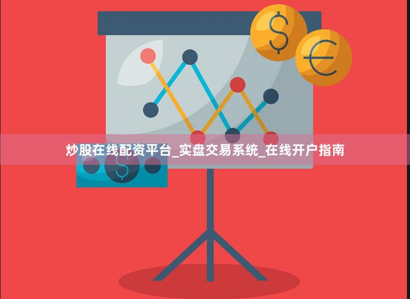 炒股在线配资平台_实盘交易系统_在线开户指南
