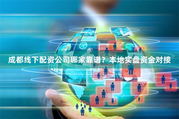 成都线下配资公司哪家靠谱？本地实盘资金对接
