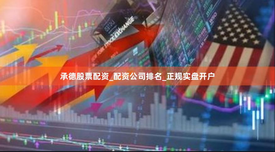 承德股票配资_配资公司排名_正规实盘开户