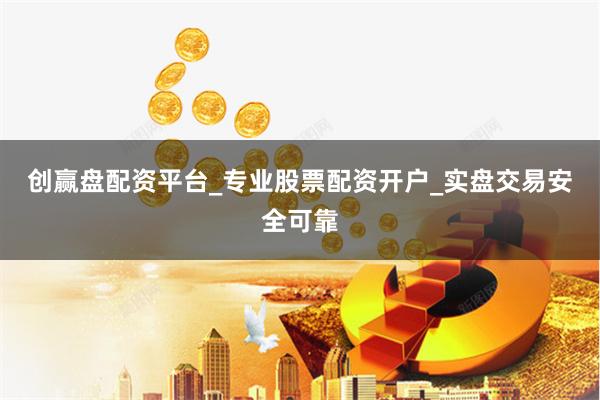 创赢盘配资平台_专业股票配资开户_实盘交易安全可靠