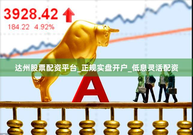 达州股票配资平台_正规实盘开户_低息灵活配资